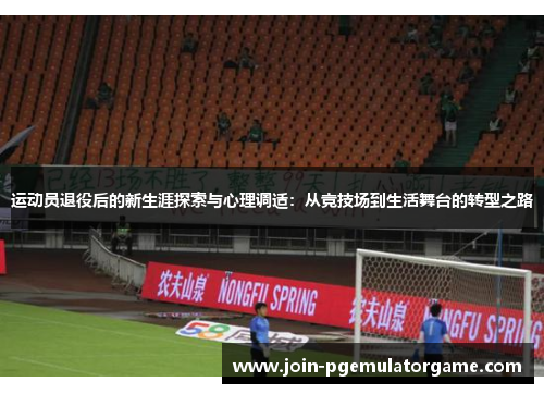 运动员退役后的新生涯探索与心理调适：从竞技场到生活舞台的转型之路
