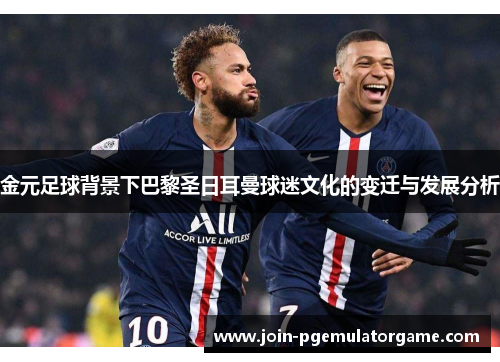 金元足球背景下巴黎圣日耳曼球迷文化的变迁与发展分析