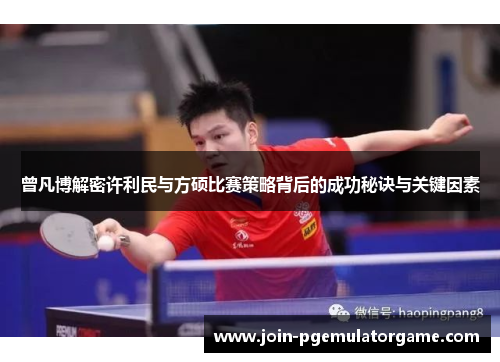 曾凡博解密许利民与方硕比赛策略背后的成功秘诀与关键因素