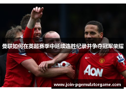 曼联如何在英超赛季中延续连胜纪录并争夺冠军荣耀